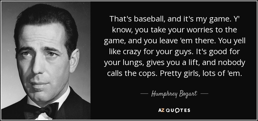 Humphrey Bogart quote: That's baseball, and it's my game. Y' know, you  take...