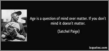 Age is a question of mind over matter. If you don't mind it, it doesn't  matter." ~Satchel Paige | Mind over matter, Quotes, Paige