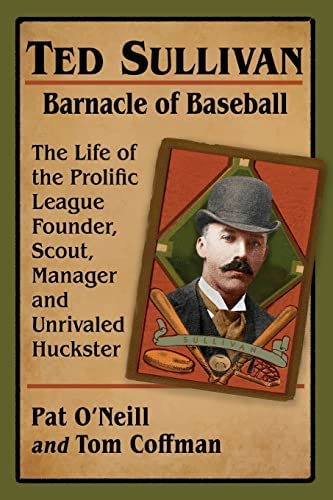 Amazon.com: Ted Sullivan, Barnacle of Baseball: The Life of the Prolific  League Founder, Scout, Manager and Unrivaled Huckster: 9781476684789:  O'Neill, Pat, Coffman, Tom: Books