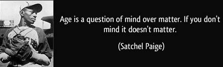 Age is a question of mind over matter. If you don't mind it, it doesn't  matter." ~Satchel Paige | Mind over matter, Wisdom quotes, Quotes